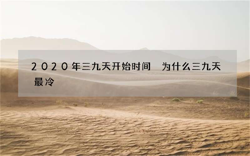 2020年三九天开始时间 为什么三九天最冷